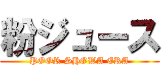 粉ジュース (POOR SHOWA ERA)