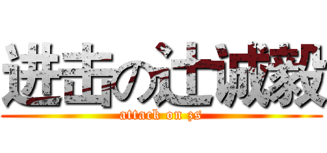 进击の辻诚毅 (attack on zs)