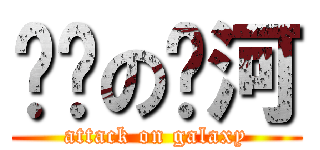 进击の银河 (attack on galaxy)