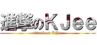 進撃のＫＪｅｅ (attack on KJee)