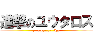 進撃のユウタロス (yutarosu on titan)