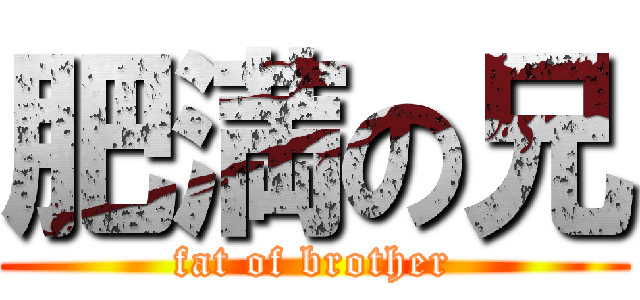 肥満の兄 (fat of brother)