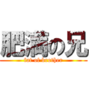 肥満の兄 (fat of brother)