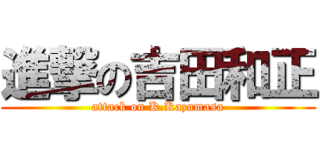 進撃の吉田和正 (attack on K.Kazumasa)