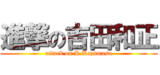 進撃の吉田和正 (attack on K.Kazumasa)