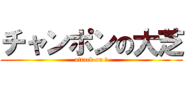 チャンポンの大芝 (attack on 麺)