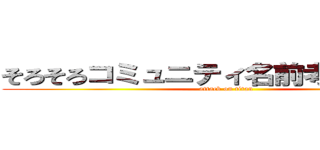 そろそろコミュニティ名前考えるコミュ (attack on titan)