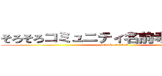 そろそろコミュニティ名前考えるコミュ (attack on titan)