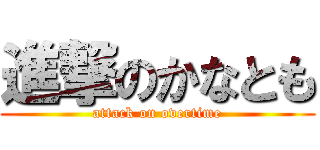 進撃のかなとも (attack on overtime)