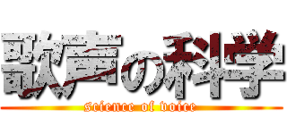 歌声の科学 (science of voice)