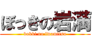 ぼっきの岩満 (bokki no lwamitsu)