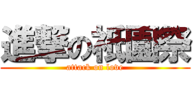 進撃の祇園祭 (attack on love)