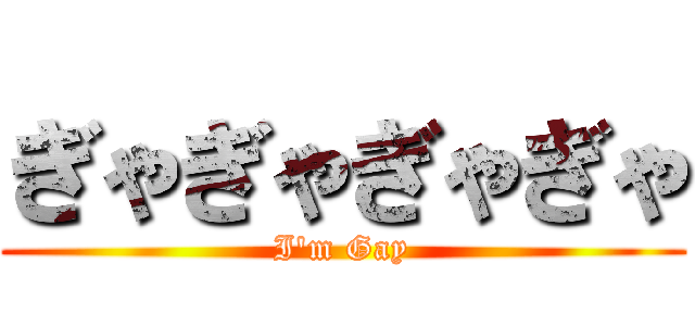 ぎゃぎゃぎゃぎゃ (I\'m Gay)