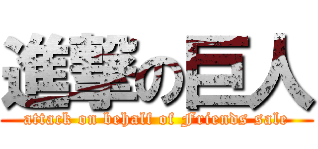 進撃の巨人 (attack on behalf of Friends sale)