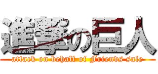 進撃の巨人 (attack on behalf of Friends sale)