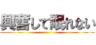 興奮して眠れない ()