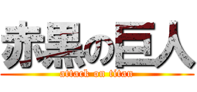 赤黒の巨人 (attack on titan)