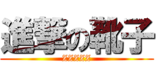 進撃の靴子 (ZZZZZ)