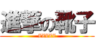 進撃の靴子 (ZZZZZ)
