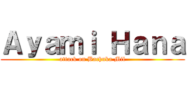 Ａｙａｍｉ Ｈａｎａ (attack on Bachuka Mil)