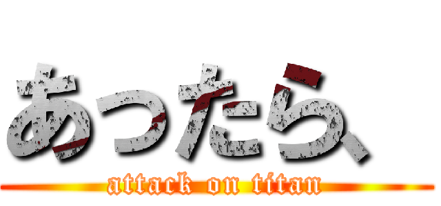 あったら、 (attack on titan)
