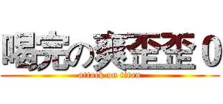 喝完の爽歪歪０ (attack on titan)