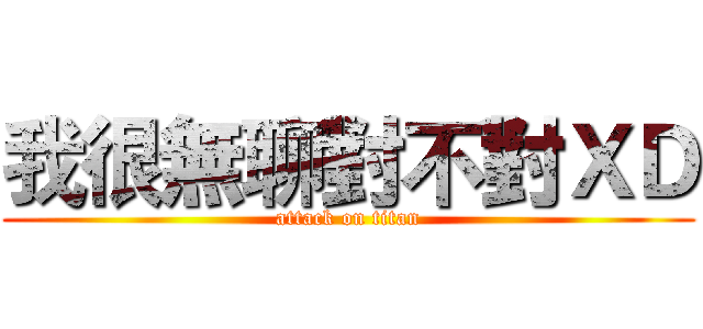 我很無聊對不對ＸＤ (attack on titan)