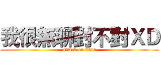 我很無聊對不對ＸＤ (attack on titan)