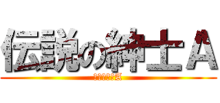 伝説の紳士Ａ (伝説の紳士A)