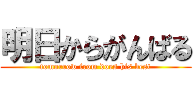 明日からがんばる (tomorrow from does his best)