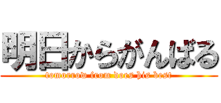 明日からがんばる (tomorrow from does his best)