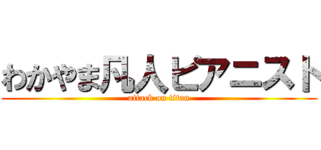 わかやま凡人ピアニスト (attack on titan)