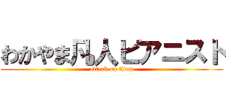 わかやま凡人ピアニスト (attack on titan)