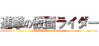 進撃の仮面ライダー (attack on kamenrider)
