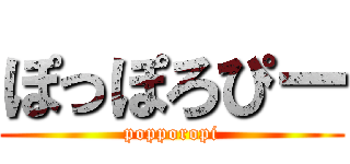 ぽっぽろぴー (popporopi)