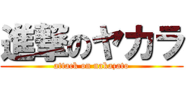 進撃のヤカラ (attack on nakazato)