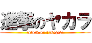 進撃のヤカラ (attack on nakazato)