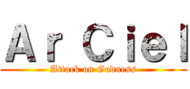 Ａｒ Ｃｉｅｌ (Attack on Godness)