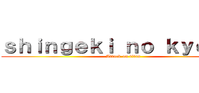 ｓｈｉｎｇｅｋｉ ｎｏ ｋｙｏｊｉｎ (Attack on titan)