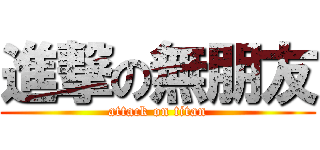 進撃の無朋友 (attack on titan)
