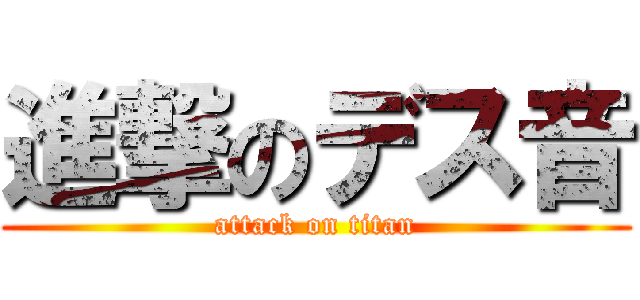 進撃のデス音 (attack on titan)