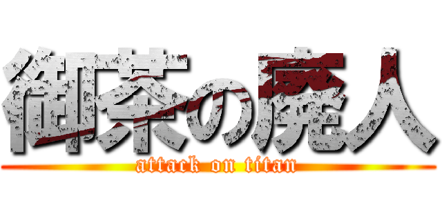 御茶の廃人 (attack on titan)