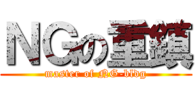 ＮＧの重鎮 (master of NG-bldg)