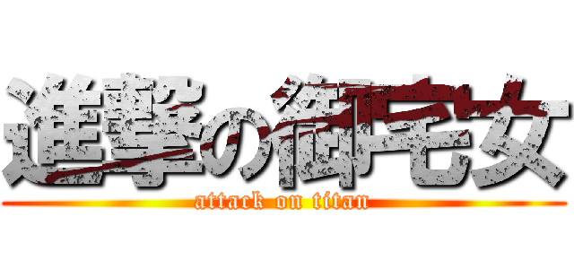 進撃の御宅女 (attack on titan)