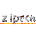 ｚｉｐでくれ (please give me for zip)