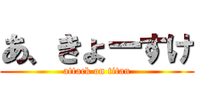 あ、きょーすけ (attack on titan)