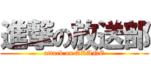 進撃の放送部 (attack on AKANE)
