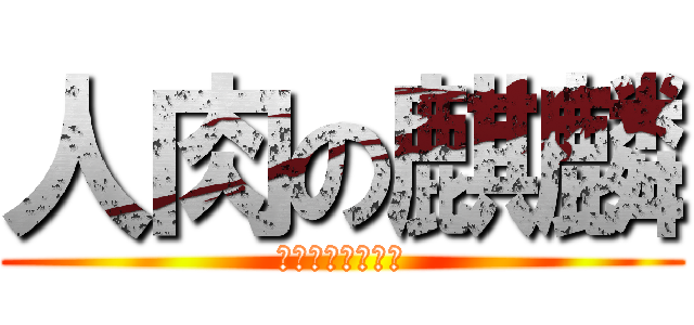 人肉の麒麟 (ニンニクのキリン)