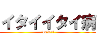 イタイイタイ病 (itaiitai)