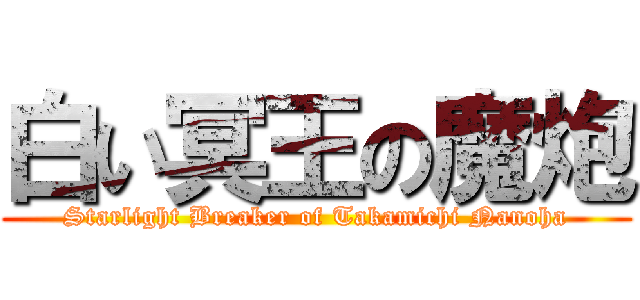 白い冥王の魔炮 (Starlight Breaker of Takamichi Nanoha)